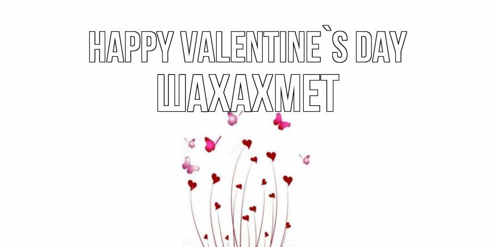 Greetings card с именем, ШАХАХМЕТ Happy Valentine`s Day валентинку подписать онлайн на день всех влюбленных Greetings with text for free download 
